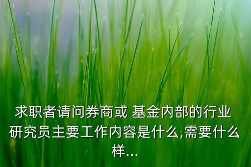 求職者請問券商或 基金內(nèi)部的行業(yè) 研究員主要工作內(nèi)容是什么,需要什么樣...