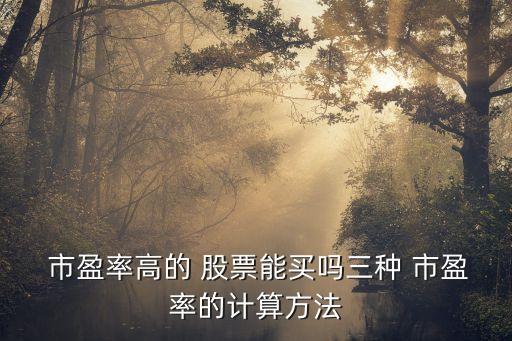  市盈率高的 股票能買(mǎi)嗎三種 市盈率的計(jì)算方法