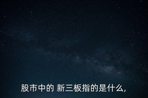 股市中的 新三板指的是什么,