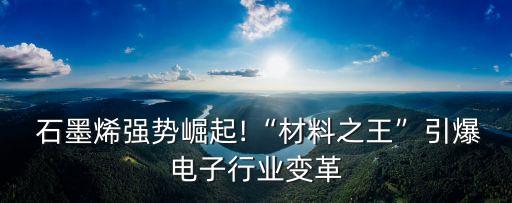  石墨烯強勢崛起!“材料之王”引爆電子行業(yè)變革