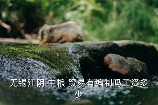 無(wú)錫江陰 中糧 貿(mào)易有編制嗎工資多少