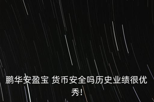 鵬華安盈寶 貨幣安全嗎歷史業(yè)績很優(yōu)秀!