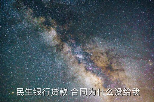  民生銀行貸款 合同為什么沒給我