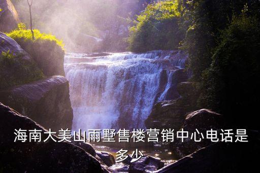  海南大美山雨墅售樓營(yíng)銷中心電話是多少