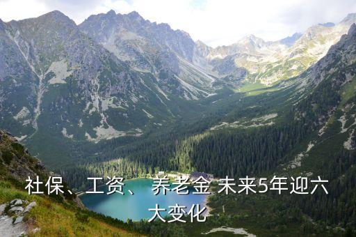 社保、工資、 養(yǎng)老金 未來5年迎六大變化