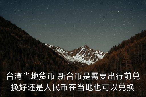 臺灣當?shù)刎泿?新臺幣是需要出行前兌換好還是人民幣在當?shù)匾部梢詢稉Q