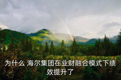 為什么 海爾集團(tuán)在業(yè)財(cái)融合模式下績(jī)效提升了