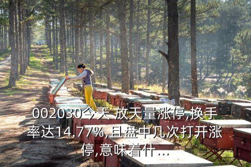 002030今天 放天量漲停,換手率達(dá)14.77%,且盤(pán)中幾次打開(kāi)漲停,意味著什...