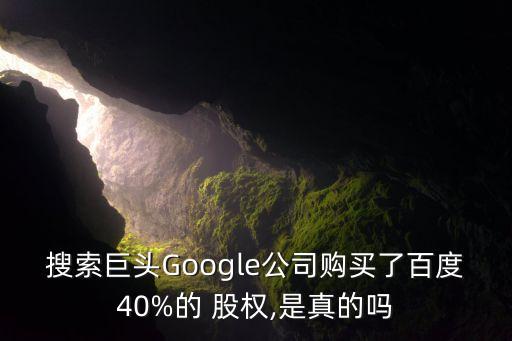 搜索巨頭Google公司購買了百度40%的 股權(quán),是真的嗎