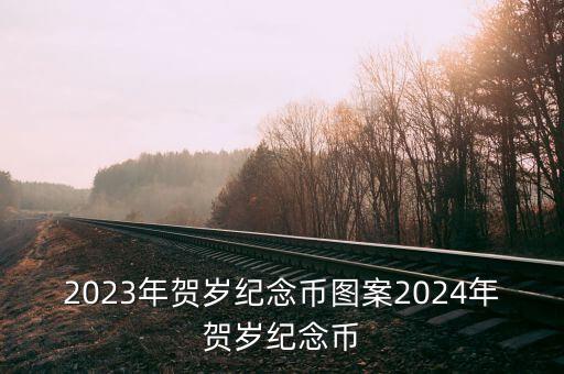 2023年賀歲紀(jì)念幣圖案2024年賀歲紀(jì)念幣