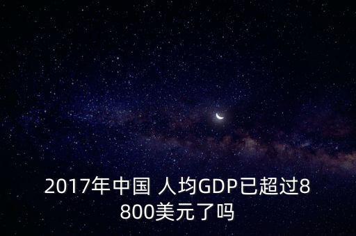 2017年中國(guó) 人均GDP已超過(guò)8800美元了嗎