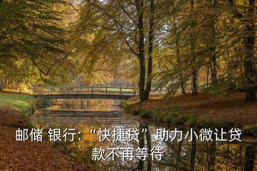 郵儲(chǔ) 銀行:“快捷貸”助力小微讓貸款不再等待