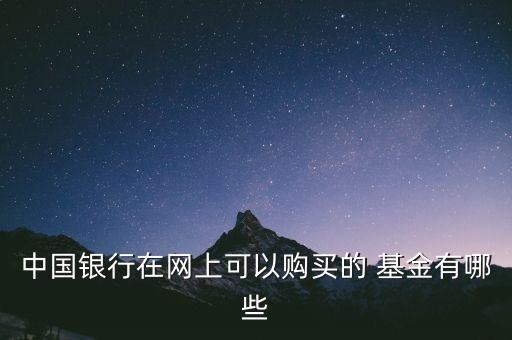 中國銀行在網(wǎng)上可以購買的 基金有哪些