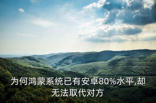 為何鴻蒙系統(tǒng)已有安卓80%水平,卻無(wú)法取代對(duì)方