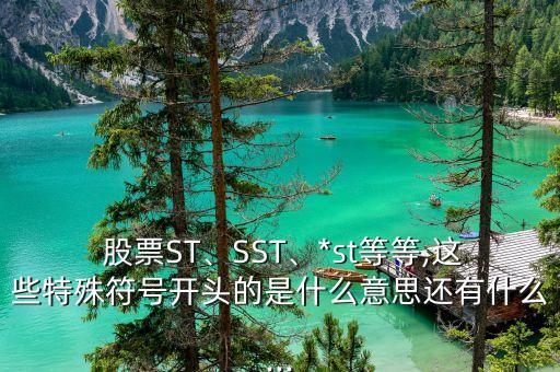  股票ST、SST、*st等等,這些特殊符號(hào)開頭的是什么意思還有什么...