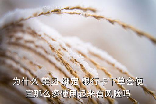 為什么 美團(tuán) 綁定 銀行卡下單會便宜那么多使用起來有風(fēng)險嗎