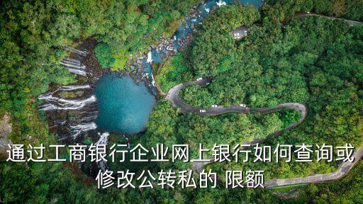 通過工商銀行企業(yè)網(wǎng)上銀行如何查詢或修改公轉(zhuǎn)私的 限額