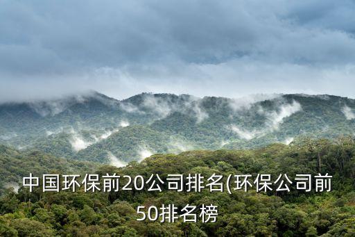 中國環(huán)保前20公司排名(環(huán)保公司前50排名榜