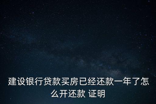  建設銀行貸款買房已經(jīng)還款一年了怎么開還款 證明