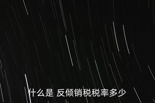 什么是 反傾銷稅稅率多少