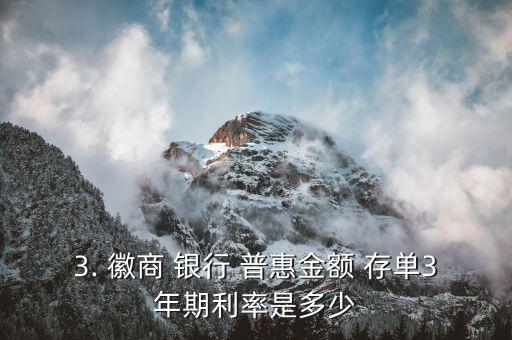 3. 徽商 銀行 普惠金額 存單3年期利率是多少