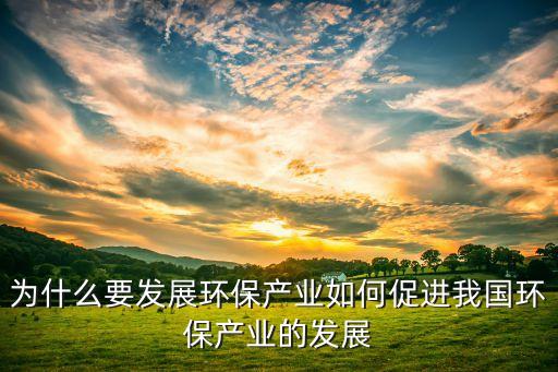 為什么要發(fā)展環(huán)保產(chǎn)業(yè)如何促進我國環(huán)保產(chǎn)業(yè)的發(fā)展