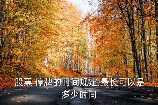  股票 停牌的時(shí)間規(guī)定,最長(zhǎng)可以是多少時(shí)間