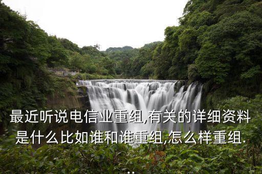 最近聽說電信業(yè)重組,有關(guān)的詳細(xì)資料是什么比如誰和誰重組,怎么樣重組...