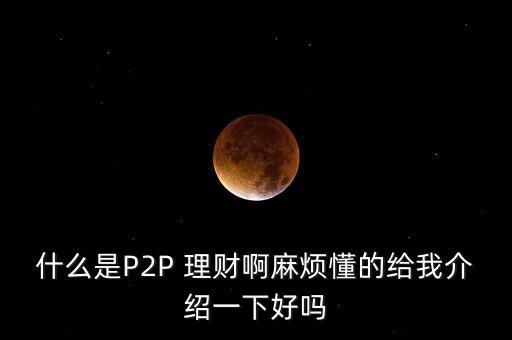 什么是P2P 理財啊麻煩懂的給我介紹一下好嗎