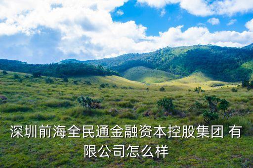 深圳前海全民通金融資本控股集團(tuán) 有限公司怎么樣