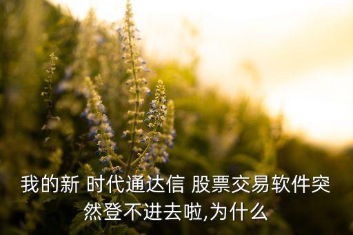 我的新 時代通達(dá)信 股票交易軟件突然登不進(jìn)去啦,為什么