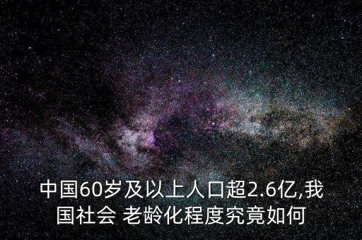 中國(guó)60歲及以上人口超2.6億,我國(guó)社會(huì) 老齡化程度究竟如何