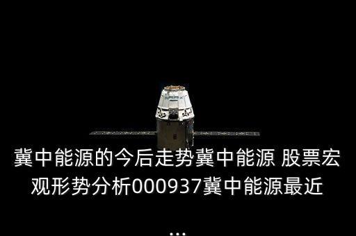 冀中能源的今后走勢冀中能源 股票宏觀形勢分析000937冀中能源最近...