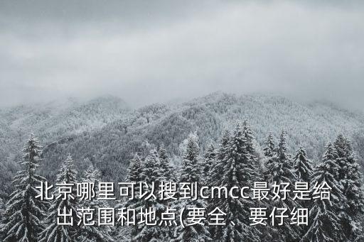  北京哪里可以搜到cmcc最好是給出范圍和地點(diǎn)(要全、要仔細(xì)