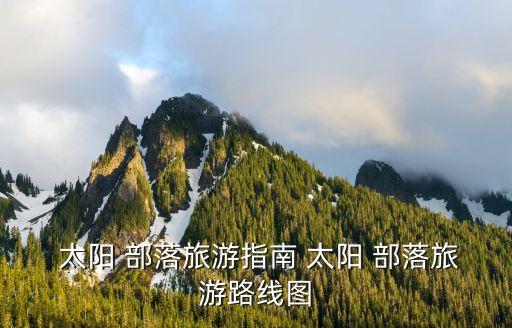  太陽(yáng) 部落旅游指南 太陽(yáng) 部落旅游路線圖