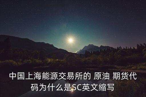 中國上海能源交易所的 原油 期貨代碼為什么是SC英文縮寫