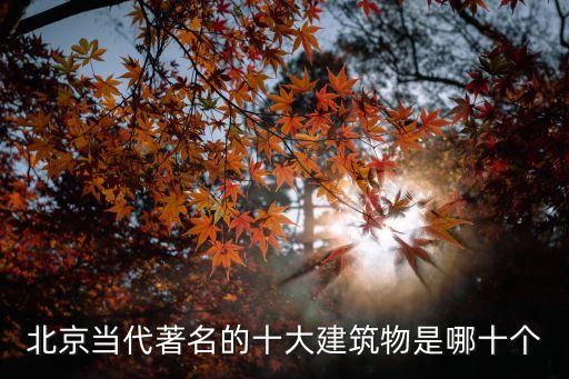 北京當(dāng)代著名的十大建筑物是哪十個