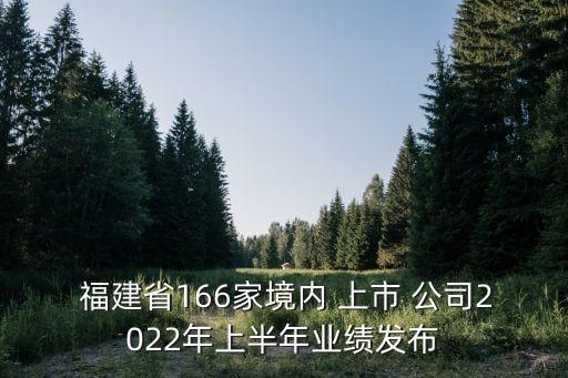  福建省166家境內(nèi) 上市 公司2022年上半年業(yè)績(jī)發(fā)布