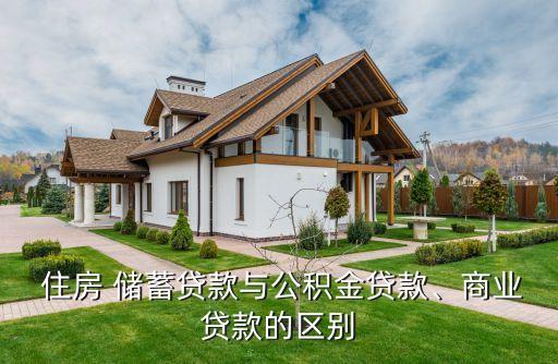  住房 儲(chǔ)蓄貸款與公積金貸款、商業(yè)貸款的區(qū)別