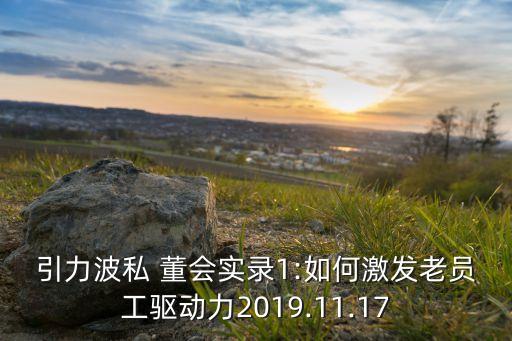 引力波私 董會實錄1:如何激發(fā)老員工驅(qū)動力2019.11.17