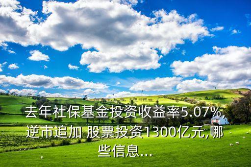 去年社保基金投資收益率5.07%,逆市追加 股票投資1300億元,哪些信息...