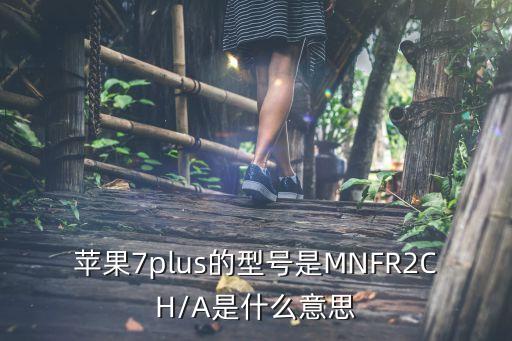 蘋果7plus的型號是MNFR2CH/A是什么意思