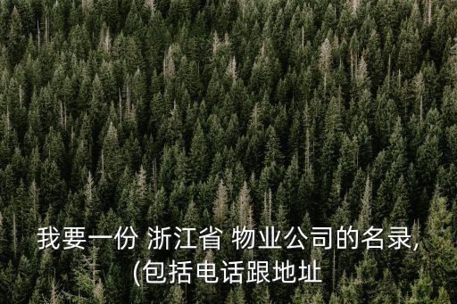 我要一份 浙江省 物業(yè)公司的名錄,(包括電話(huà)跟地址