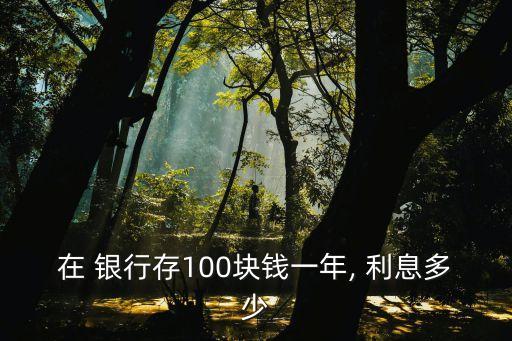 銀行一百元利息多少,10000元銀行利息多少