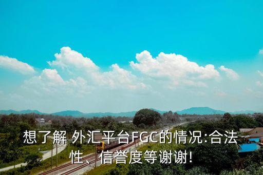 想了解 外匯平臺FGC的情況:合法性、信譽度等謝謝!