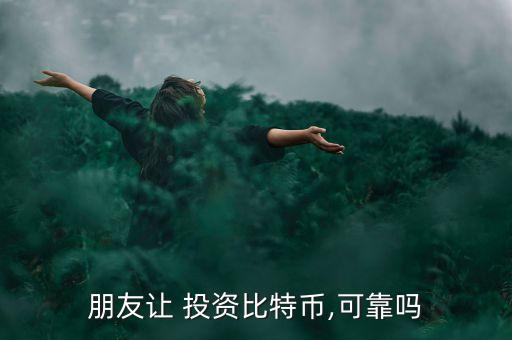 朋友讓 投資比特幣,可靠嗎