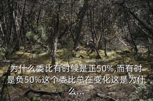 為什么委比有時候是正50%,而有時是負50%這個委比總在變化這是為什么...