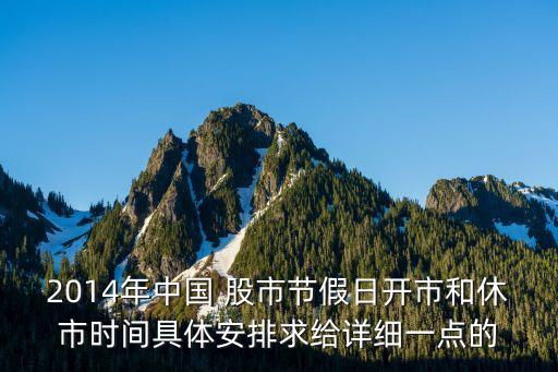 2014年中國 股市節(jié)假日開市和休市時間具體安排求給詳細(xì)一點的