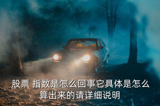  股票 指數(shù)是怎么回事它具體是怎么算出來的請?jiān)敿?xì)說明