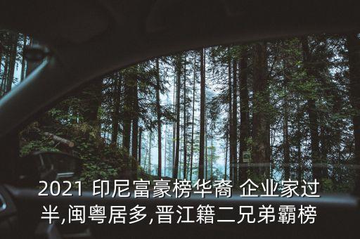 2021 印尼富豪榜華裔 企業(yè)家過(guò)半,閩粵居多,晉江籍二兄弟霸榜